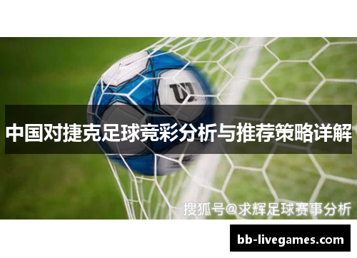 中国对捷克足球竞彩分析与推荐策略详解